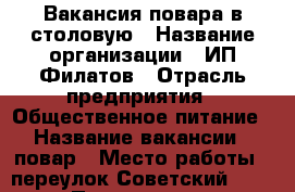 Вакансия повара в столовую › Название организации ­ ИП Филатов › Отрасль предприятия ­ Общественное питание › Название вакансии ­ повар › Место работы ­ переулок Советский 4/1 › Подчинение ­ Работодателю - Челябинская обл., Магнитогорск г. Работа » Вакансии   . Челябинская обл.,Магнитогорск г.